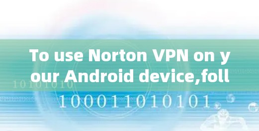 To use Norton VPN on your Android device,follow these organized steps: