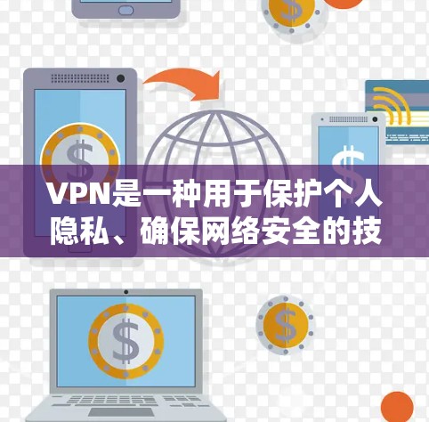 VPN是一种用于保护个人隐私、确保网络安全的技术工具,广泛应用于全球。以下是关于VPN的详细介绍和评测
