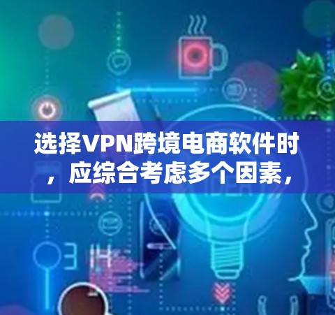 选择VPN跨境电商软件时,应综合考虑多个因素,以确保数据安全和使用便捷。以下是一步步的建议
