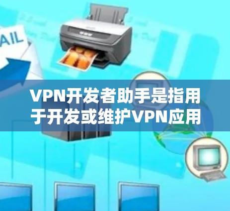 VPN开发者助手是指用于开发或维护VPN应用的开发者工具，它通常包括以下功能