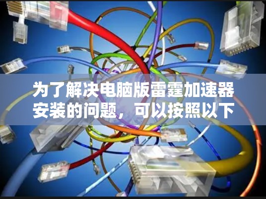 为了解决电脑版雷霆加速器安装的问题，可以按照以下步骤进行检查和处理