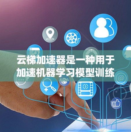 云梯加速器是一种用于加速机器学习模型训练的云平台应用，通常基于Python的框架，如PyTorch或TensorFlow，并结合云平台的资源，如云服务器或云虚拟机。以下是对云梯加速器的详细了解