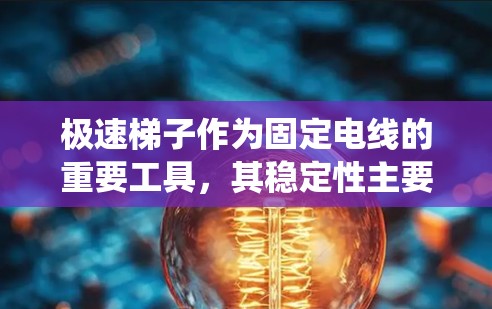 极速梯子作为固定电线的重要工具，其稳定性主要依赖于电线的缠绕情况。缠绕过多或过快会导致以下问题
