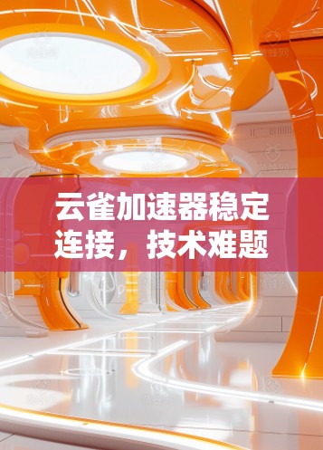 云雀加速器稳定连接,技术难题与解决方案