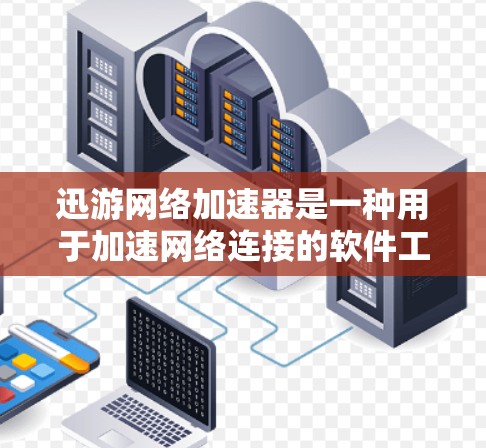 迅游网络加速器是一种用于加速网络连接的软件工具,通常用于在电脑或手机上远程连接到目标服务器。以下是对迅游网络加速器的详细解答