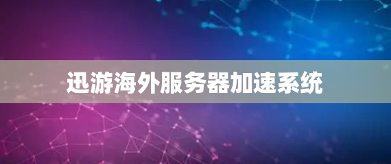 迅游海外服务器加速系统
