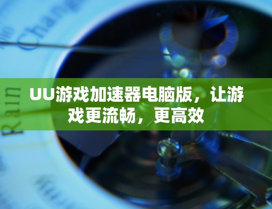 UU游戏加速器电脑版，让游戏更流畅，更高效