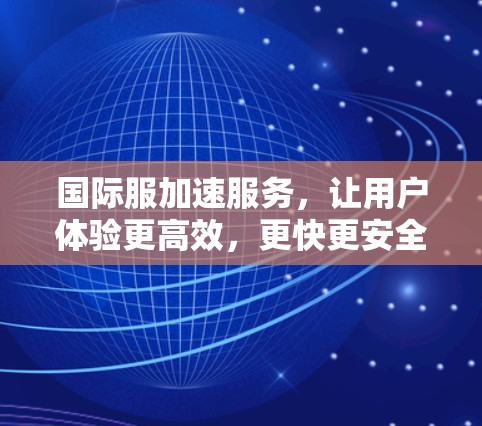 国际服加速服务，让用户体验更高效，更快更安全
