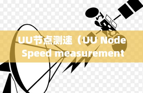 UU节点测速（UU Node Speed measurement）是一个技术术语，通常涉及网络、分布式系统或节点监控中对节点性能的测量和管理。以下是对该术语的逐步解释