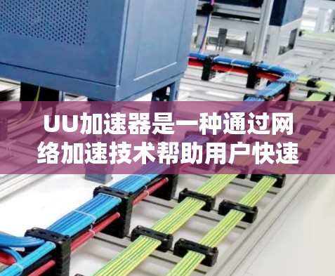 UU加速器是一种通过网络加速技术帮助用户快速下载网页、资源或应用的工具。如果你对UU加速器的体验感兴趣，以下是一些可能的问题和解决方案，以及如何评估其使用体验
