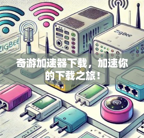 奇游加速器下载，加速你的下载之旅！