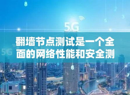翻墙节点测试是一个全面的网络性能和安全测试过程,主要涉及以下几个方面