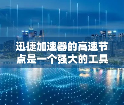 迅捷加速器的高速节点是一个强大的工具,特别适合在高速公路上使用,但使用前需谨慎,确保安全。以下是对高速节点功能的总结和建议