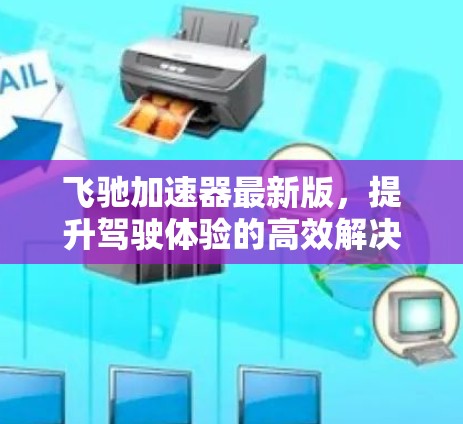飞驰加速器最新版,提升驾驶体验的高效解决方案