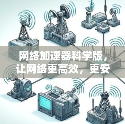 网络加速器科学版,让网络更高效,更安全!