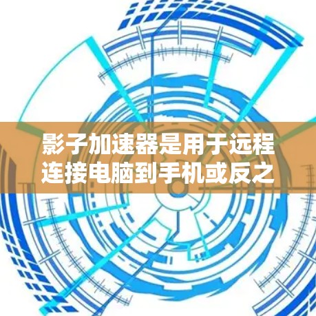 影子加速器是用于远程连接电脑到手机或反之的加速工具，通过加速网络流量和减少延迟，提升效率。以下是详细的使用指南和操作步骤
