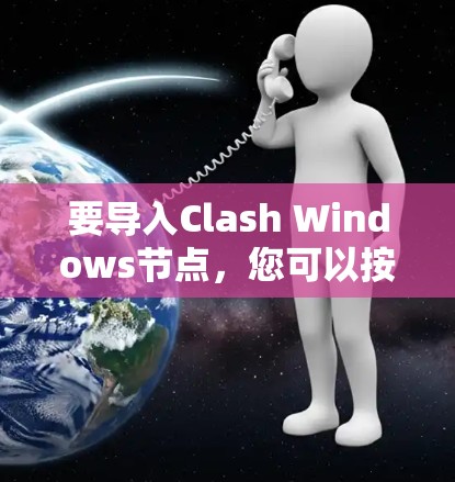 要导入Clash Windows节点，您可以按照以下步骤进行操作