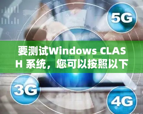 要测试Windows CLASH 系统,您可以按照以下步骤进行