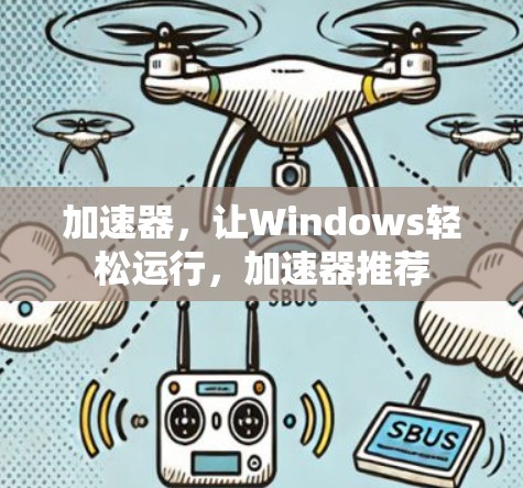 加速器，让Windows轻松运行，加速器推荐