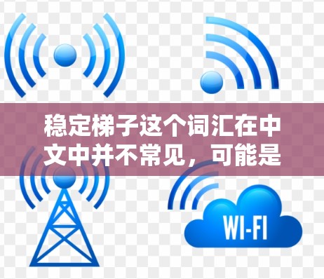 稳定梯子这个词汇在中文中并不常见,可能是一个特定领域的术语或表达方式。如果您指的是稳定的学习工具或学习方法,我可以为您推荐一些稳定且有效的学习资源。以下是一些通用的稳定学习方法和工具推荐
