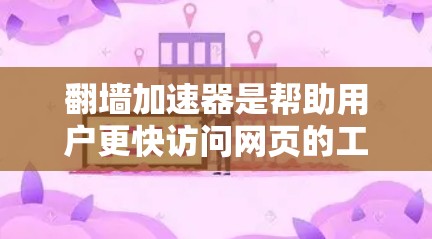 翻墙加速器是帮助用户更快访问网页的工具，通常适用于那些经常使用各种设备或浏览器的用户。以下是一些推荐的翻墙加速器，并根据你的使用习惯和需求进行选择