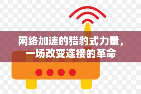 网络加速的猎豹式力量，一场改变连接的革命