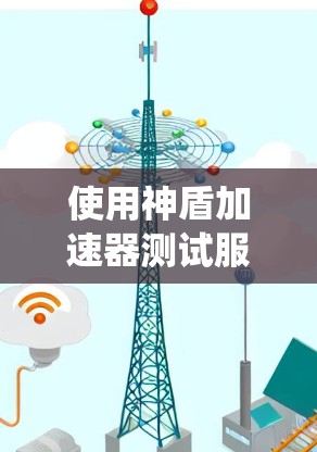 使用神盾加速器测试服务器性能是一个系统且细致的过程,以下是一步步的指南