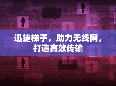 迅捷梯子，助力无线网，打造高效传输