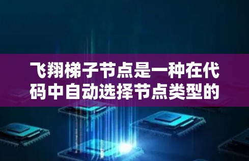飞翔梯子节点是一种在代码中自动选择节点类型的方法，特别适用于需要透明控制节点类型的项目。以下是详细的步骤和解释