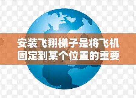 安装飞翔梯子是将飞机固定到某个位置的重要步骤,涉及多个步骤和注意事项。以下是一步步的指南 安装飞翔梯子是将飞机固定到某个位置的重要步骤,涉及多个步骤和注意事项。以下是一步步的指南