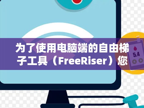 为了使用电脑端的自由梯子工具(FreeRiser)您可以按照以下步骤进行操作