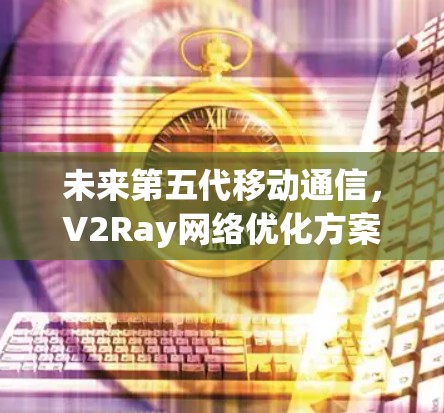 未来第五代移动通信,V2Ray网络优化方案