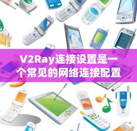 V2Ray连接设置是一个常见的网络连接配置步骤,涉及多个关键方面,确保设备与V2Ray网络高效且安全连接。以下是对V2Ray连接设置的详细步骤和注意事项 V2Ray连接设置是一个常见的网络连接配置步骤,涉及多个关键方面,确保设备与V2Ray网络高效且安全连接。以下是对V2Ray连接设置的详细步骤和注意事项