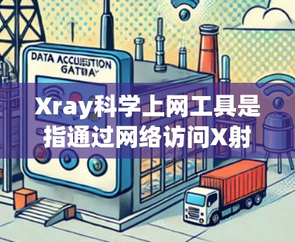 Xray科学上网工具是指通过网络访问X射线显微镜科学领域的资源和工具。以下是详细介绍和相关资源建议