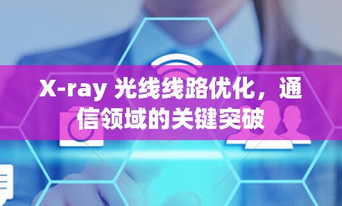 X-ray 光线线路优化,通信领域的关键突破