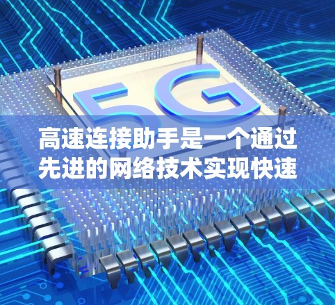 高速连接助手是一个通过先进的网络技术实现快速数据传输和即时连接的智能设备或系统,旨在为用户提供高效、便捷的网络服务。以下是对该概念的详细分析