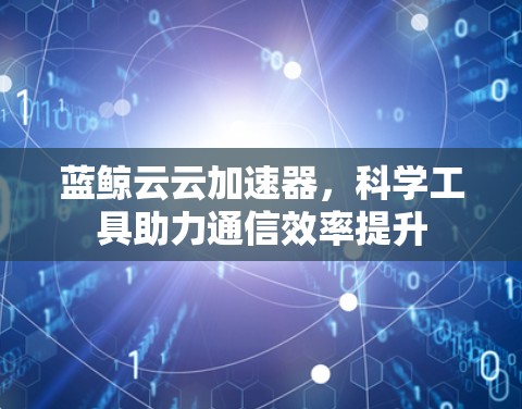 蓝鲸云云加速器，科学工具助力通信效率提升
