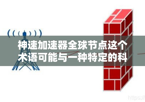 神速加速器全球节点这个术语可能与一种特定的科技概念或技术相关,具体含义可能因上下文而异。但我会基于常见的理解来解释这个概念
