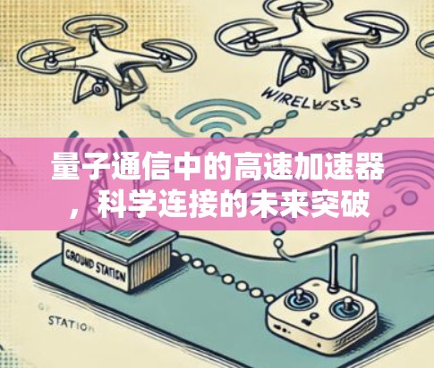 量子通信中的高速加速器,科学连接的未来突破 量子通信中的高速加速器,科学连接的未来突破