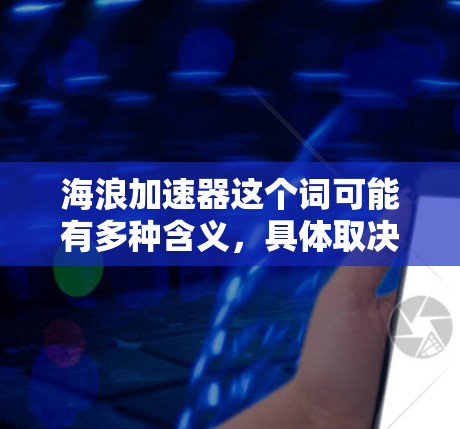 海浪加速器这个词可能有多种含义,具体取决于上下文。以下是一些可能的解释和应用