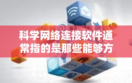 科学网络连接软件通常指的是那些能够方便地将科学实验、数据或资源连接到其他设备、服务器或平台的工具。以下是一些常见的科学网络连接软件及其用途