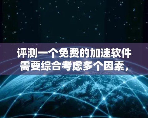 评测一个免费的加速软件需要综合考虑多个因素，包括功能、限制、性能、稳定性以及与其他软件的兼容性。以下是详细的评测步骤和建议