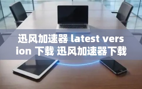 迅风加速器 latest version 下载 迅风加速器下载推荐 迅风加速器 latest version 下载 迅风加速器下载推荐