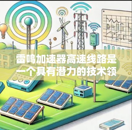 雷鸣加速器高速线路是一个具有潜力的技术领域，专注于提升汽车加速性能。以下是对该技术的详细分析