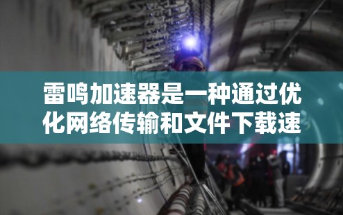 雷鸣加速器是一种通过优化网络传输和文件下载速度的工具,主要应用于计算机和手机。以下是一个详细的使用指南 雷鸣加速器是一种通过优化网络传输和文件下载速度的工具,主要应用于计算机和手机。以下是一个详细的使用指南