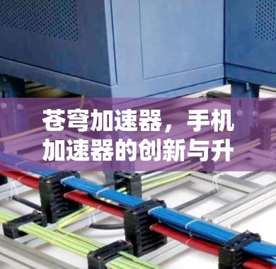 苍穹加速器，手机加速器的创新与升级