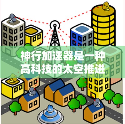 神行加速器是一种高科技的太空推进装置,旨在通过能量或重力加速的方式来提升太空旅行者的速度。以下是对该概念的详细分析