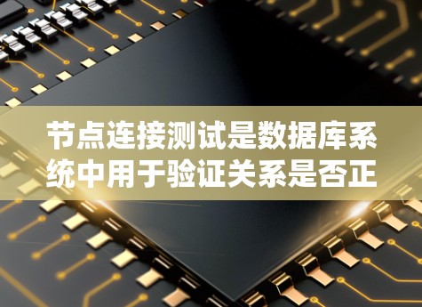 节点连接测试是数据库系统中用于验证关系是否正确连接的机制，旨在确保实体之间的关系正确无误。以下是对节点连接测试的详细总结和步骤指南