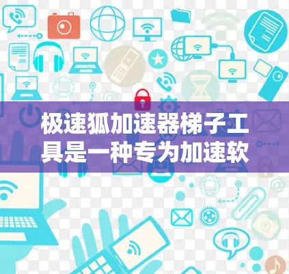 极速狐加速器梯子工具是一种专为加速软件或网络连接而设计的工具,能够提升下载速度和网络体验。以下是对极速狐加速器梯子工具的详细分析 极速狐加速器梯子工具是一种专为加速软件或网络连接而设计的工具,能够提升下载速度和网络体验。以下是对极速狐加速器梯子工具的详细分析