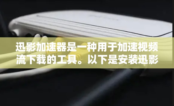 迅影加速器是一种用于加速视频流下载的工具。以下是安装迅影加速器的步骤